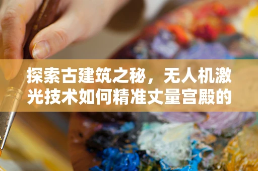 探索古建筑之秘，无人机激光技术如何精准丈量宫殿的每一寸？