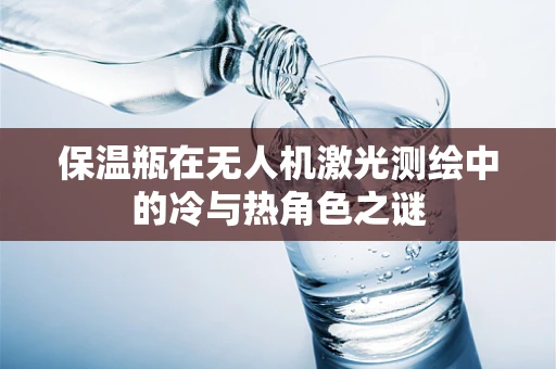 保温瓶在无人机激光测绘中的冷与热角色之谜