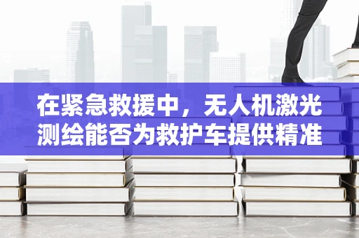 在紧急救援中，无人机激光测绘能否为救护车提供精准路径？