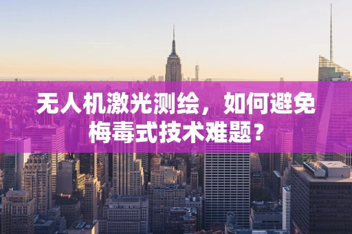 无人机激光测绘，如何避免梅毒式技术难题？