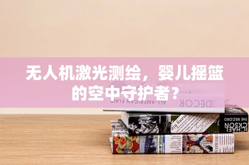 无人机激光测绘，婴儿摇篮的空中守护者？