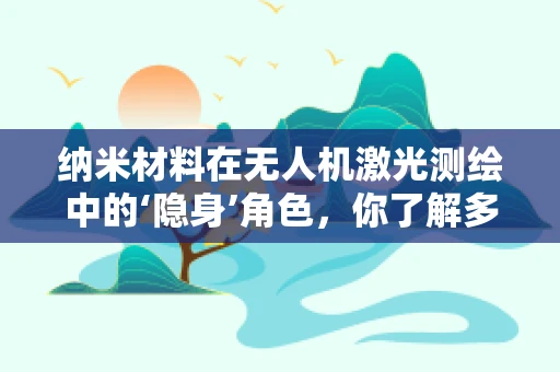 纳米材料在无人机激光测绘中的‘隐身’角色，你了解多少？