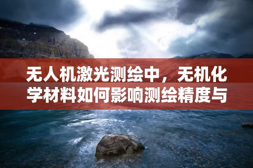无人机激光测绘中，无机化学材料如何影响测绘精度与安全性？