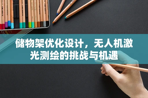 储物架优化设计，无人机激光测绘的挑战与机遇
