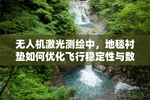 无人机激光测绘中，地毯衬垫如何优化飞行稳定性与数据精度？