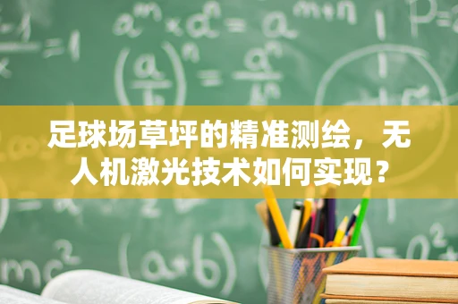 足球场草坪的精准测绘，无人机激光技术如何实现？