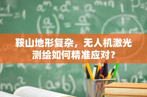 鞍山地形复杂，无人机激光测绘如何精准应对？
