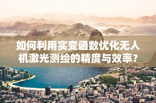 如何利用实变函数优化无人机激光测绘的精度与效率？