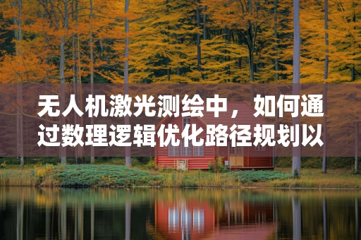 无人机激光测绘中，如何通过数理逻辑优化路径规划以提高测绘效率？