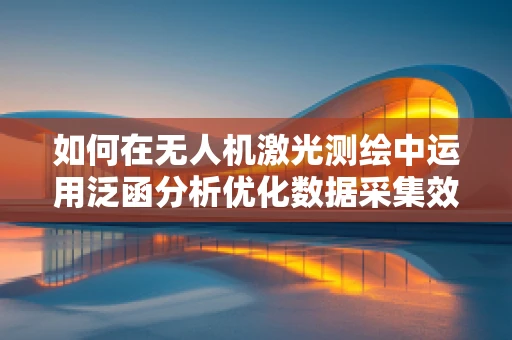如何在无人机激光测绘中运用泛函分析优化数据采集效率？