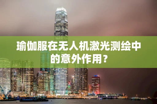 瑜伽服在无人机激光测绘中的意外作用？