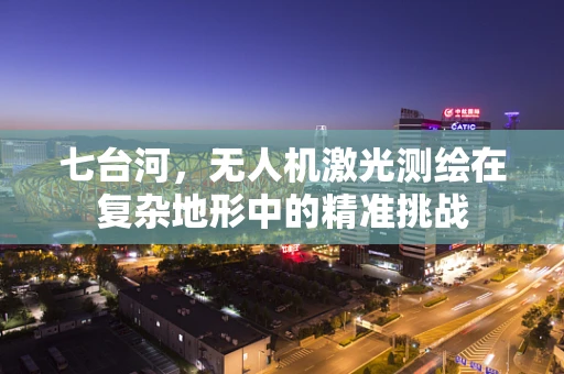 七台河，无人机激光测绘在复杂地形中的精准挑战
