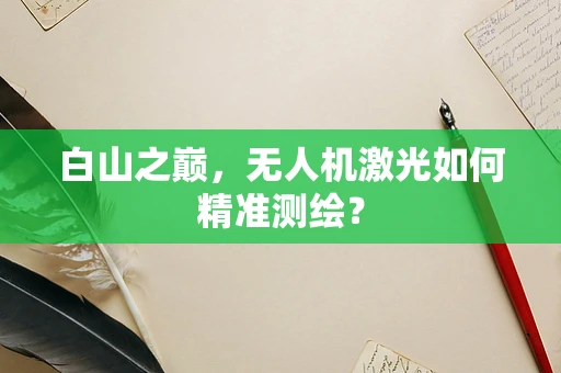 白山之巅，无人机激光如何精准测绘？