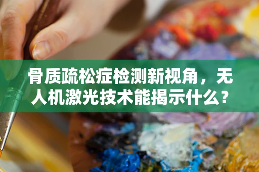 骨质疏松症检测新视角，无人机激光技术能揭示什么？