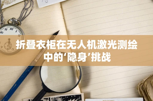 折叠衣柜在无人机激光测绘中的‘隐身’挑战