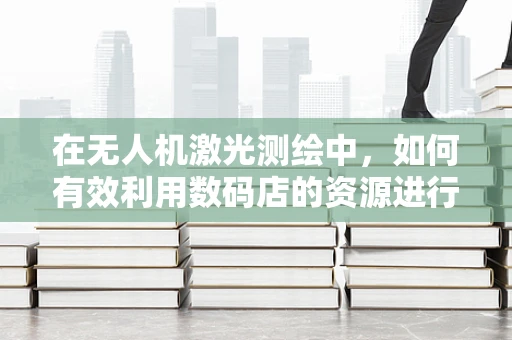在无人机激光测绘中，如何有效利用数码店的资源进行数据存储与备份？