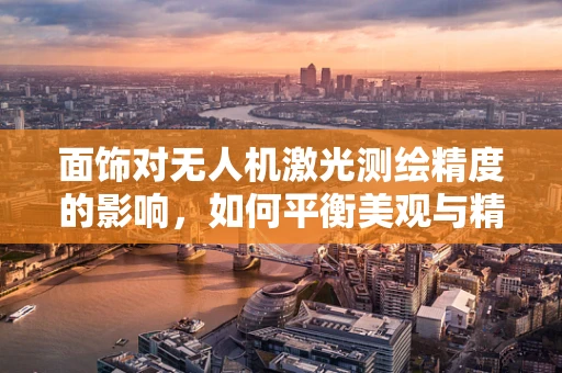 面饰对无人机激光测绘精度的影响，如何平衡美观与精确？