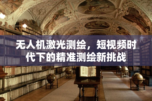 无人机激光测绘，短视频时代下的精准测绘新挑战