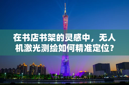 在书店书架的灵感中，无人机激光测绘如何精准定位？