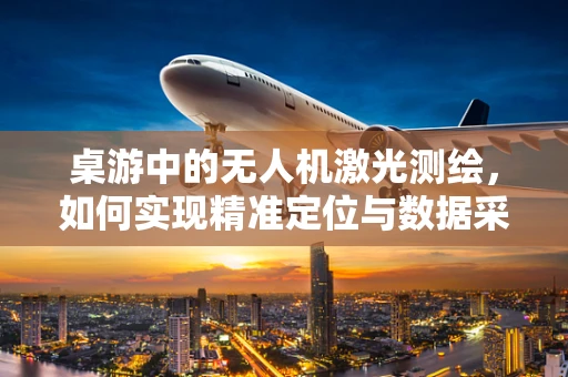 桌游中的无人机激光测绘，如何实现精准定位与数据采集？