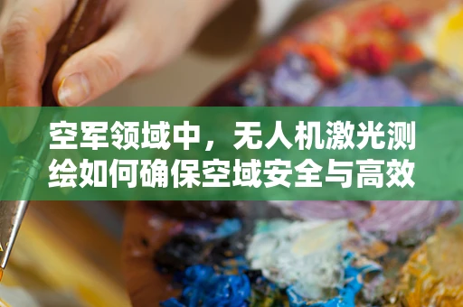 空军领域中，无人机激光测绘如何确保空域安全与高效作业的平衡？