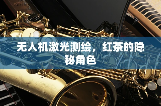 无人机激光测绘，红茶的隐秘角色