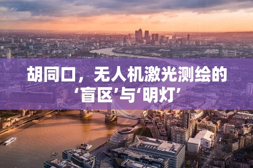 胡同口，无人机激光测绘的‘盲区’与‘明灯’
