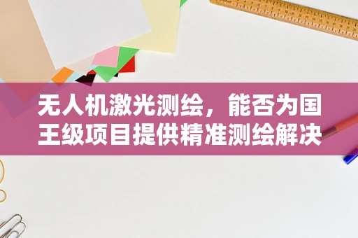 无人机激光测绘，能否为国王级项目提供精准测绘解决方案？