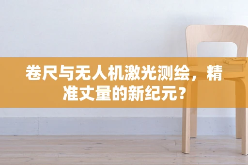 卷尺与无人机激光测绘，精准丈量的新纪元？