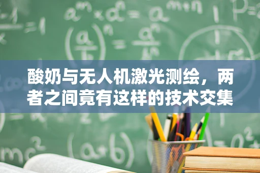 酸奶与无人机激光测绘，两者之间竟有这样的技术交集？