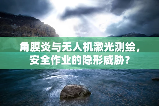角膜炎与无人机激光测绘，安全作业的隐形威胁？