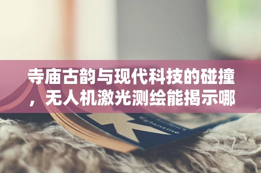 寺庙古韵与现代科技的碰撞，无人机激光测绘能揭示哪些未解之谜？
