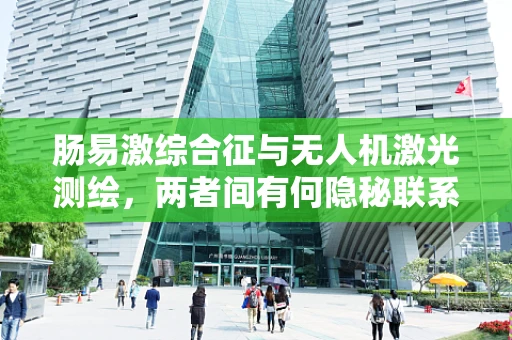 肠易激综合征与无人机激光测绘，两者间有何隐秘联系？