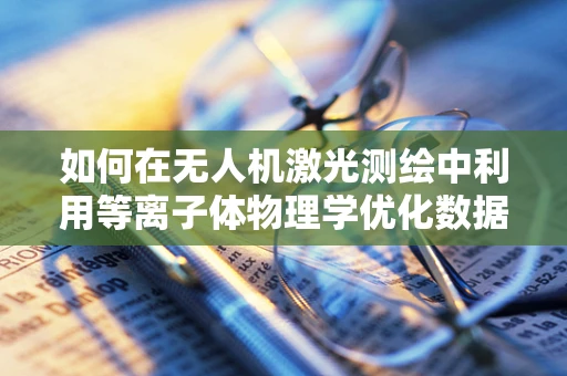如何在无人机激光测绘中利用等离子体物理学优化数据精度？