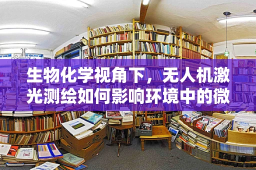 生物化学视角下，无人机激光测绘如何影响环境中的微生物群落？