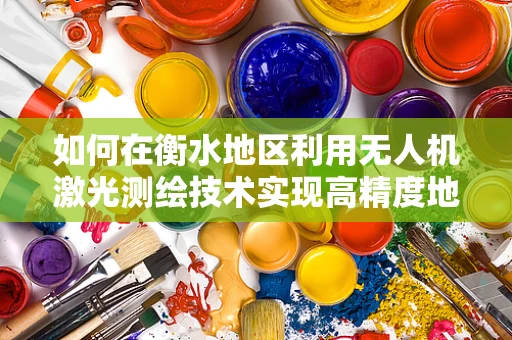 如何在衡水地区利用无人机激光测绘技术实现高精度地形测量？