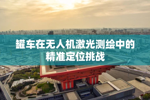 罐车在无人机激光测绘中的精准定位挑战