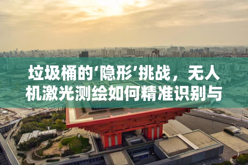 垃圾桶的‘隐形’挑战，无人机激光测绘如何精准识别与避障？