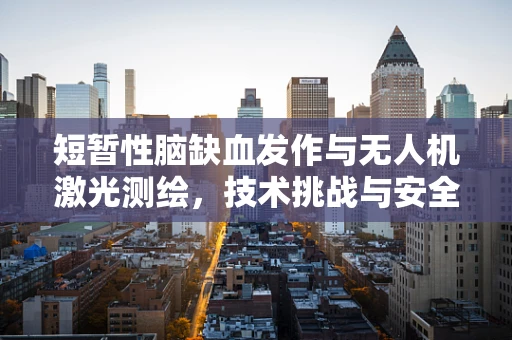 短暂性脑缺血发作与无人机激光测绘，技术挑战与安全考量