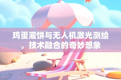 鸡蛋灌饼与无人机激光测绘，技术融合的奇妙想象