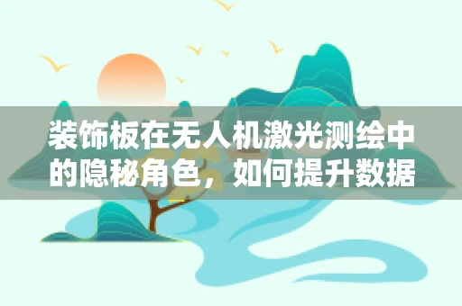 装饰板在无人机激光测绘中的隐秘角色，如何提升数据精度与安全性？
