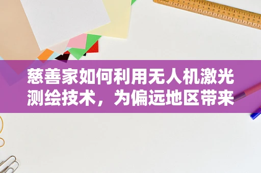 慈善家如何利用无人机激光测绘技术，为偏远地区带来精准援助？
