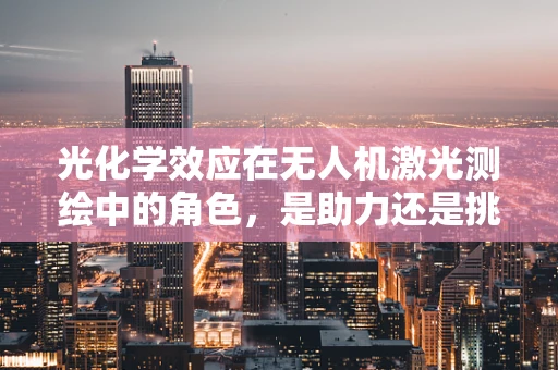 光化学效应在无人机激光测绘中的角色，是助力还是挑战？