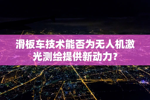 滑板车技术能否为无人机激光测绘提供新动力？