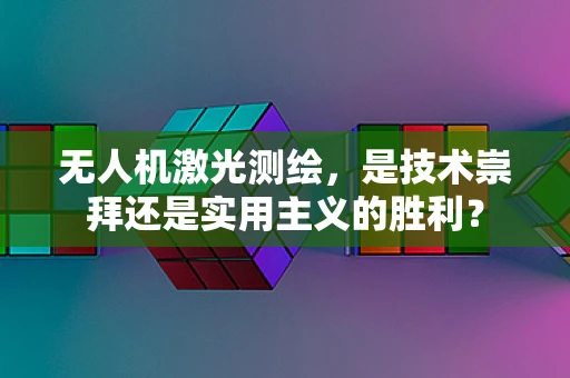 无人机激光测绘，是技术崇拜还是实用主义的胜利？