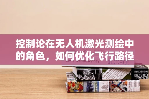 控制论在无人机激光测绘中的角色，如何优化飞行路径与数据采集？