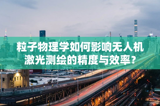 粒子物理学如何影响无人机激光测绘的精度与效率？