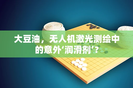 大豆油，无人机激光测绘中的意外‘润滑剂’？