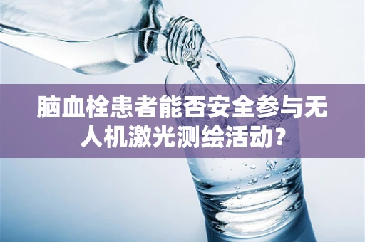 脑血栓患者能否安全参与无人机激光测绘活动？