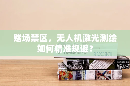 赌场禁区，无人机激光测绘如何精准规避？